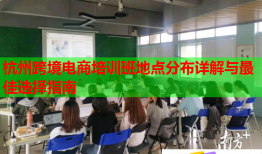 杭州跨境電商培訓(xùn)班地點(diǎn)分布詳解與最佳選擇指南