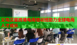 義烏漢星跨境電商培訓(xùn)班助力全球電商人才成長(zhǎng)