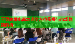 千尋跨境電商培訓(xùn)全方位實(shí)操與市場趨勢解析