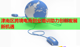 津南區(qū)跨境電商創(chuàng)業(yè)培訓(xùn)助力創(chuàng)新發(fā)展新機(jī)遇