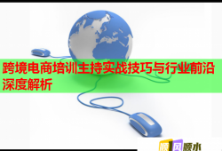 跨境電商培訓主持實戰(zhàn)技巧與行業(yè)前沿深度解析