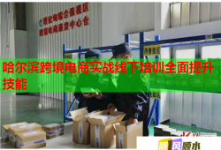 哈爾濱跨境電商實戰(zhàn)線下培訓(xùn)全面提升技能