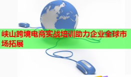 峽山跨境電商實戰(zhàn)培訓(xùn)助力企業(yè)全球市場拓展
