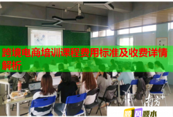 跨境電商培訓(xùn)課程費(fèi)用標(biāo)準(zhǔn)及收費(fèi)詳情解析