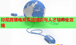 印尼跨境電商實戰(zhàn)培訓(xùn)與人才培養(yǎng)全攻略