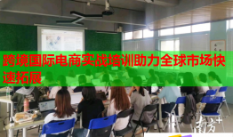 跨境國(guó)際電商實(shí)戰(zhàn)培訓(xùn)助力全球市場(chǎng)快速拓展