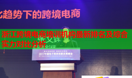 浙江跨境電商培訓機構最新排名及綜合實力對比分析