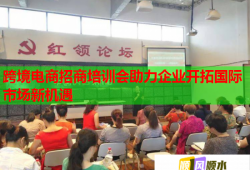 跨境電商招商培訓會助力企業(yè)開拓國際市場新機遇