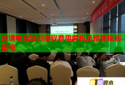 跨境電商培訓課程費用解析及預算規(guī)劃指南