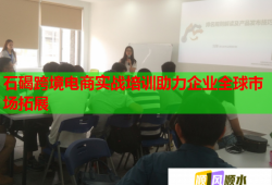 石碣跨境電商實(shí)戰(zhàn)培訓(xùn)助力企業(yè)全球市場拓展