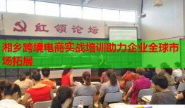 湘鄉(xiāng)跨境電商實(shí)戰(zhàn)培訓(xùn)助力企業(yè)全球市場(chǎng)拓展
