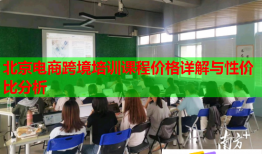 北京電商跨境培訓(xùn)課程價格詳解與性價比分析