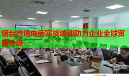 煙臺跨境電商實戰(zhàn)培訓(xùn)助力企業(yè)全球貿(mào)易升級