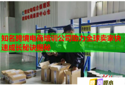 知名跨境電商培訓公司助力全球賣家快速成長秘訣揭秘