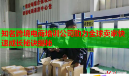 知名跨境電商培訓(xùn)公司助力全球賣(mài)家快速成長(zhǎng)秘訣揭秘