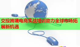 交投跨境電商實(shí)戰(zhàn)培訓(xùn)助力全球市場(chǎng)拓展新機(jī)遇