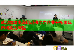 武漢跨境電商培訓(xùn)班助力企業(yè)開拓國(guó)際市場(chǎng)實(shí)戰(zhàn)課程