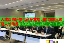 天津西青跨境電商專業(yè)培訓(xùn)助力國際貿(mào)易人才培養(yǎng)