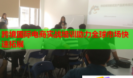 跨境國(guó)際電商實(shí)戰(zhàn)培訓(xùn)助力全球市場(chǎng)快速拓展