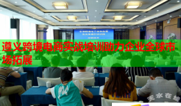 遵義跨境電商實(shí)戰(zhàn)培訓(xùn)助力企業(yè)全球市場拓展