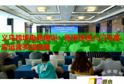 義烏跨境電商培訓(xùn)：新手快速入門(mén)與高階運(yùn)營(yíng)實(shí)戰(zhàn)指南