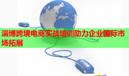 淄博跨境電商實(shí)戰(zhàn)培訓(xùn)助力企業(yè)國際市場(chǎng)拓展