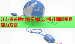 江蘇省跨境電商實戰(zhàn)培訓提升國際貿易能力方案