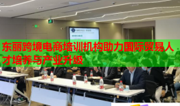 東麗跨境電商培訓(xùn)機構(gòu)助力國際貿(mào)易人才培養(yǎng)與產(chǎn)業(yè)升級