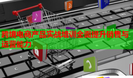 跨境電商產(chǎn)品實戰(zhàn)培訓全面提升銷售與運營能力