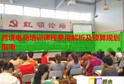 跨境電商培訓課程費用解析及預算規(guī)劃指南