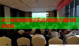 浙江電商跨境培訓(xùn)實(shí)戰(zhàn)課程助力國(guó)際貿(mào)易發(fā)展