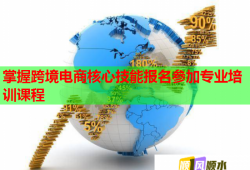 掌握跨境電商核心技能報名參加專業(yè)培訓課程