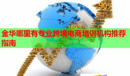 金華哪里有專(zhuān)業(yè)跨境電商培訓(xùn)機(jī)構(gòu)推薦指南