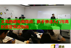 義烏跨境電商培訓：新手快速入門與高階運營實戰(zhàn)指南