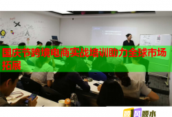 國慶節(jié)跨境電商實(shí)戰(zhàn)培訓(xùn)助力全球市場拓展