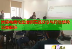 跨境電商論壇培訓(xùn)實(shí)戰(zhàn)分享與行業(yè)趨勢(shì)深度解析