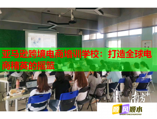 亞馬遜跨境電商培訓學校：打造全球電商精英的搖籃