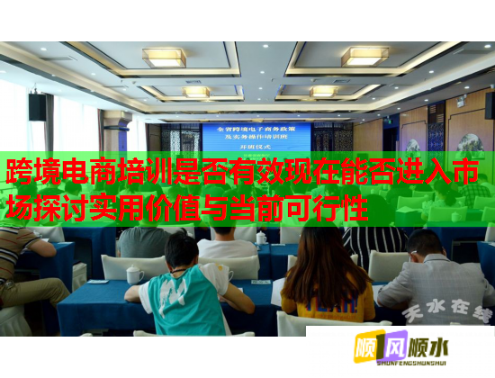 跨境電商培訓(xùn)是否有效現(xiàn)在能否進(jìn)入市場(chǎng)探討實(shí)用價(jià)值與當(dāng)前可行性