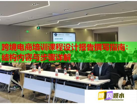跨境電商培訓(xùn)課程設(shè)計(jì)報(bào)告撰寫指南：結(jié)構(gòu)內(nèi)容與步驟詳解