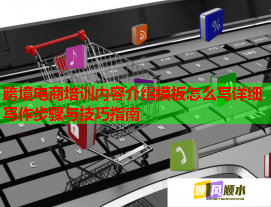 跨境電商培訓(xùn)內(nèi)容介紹模板怎么寫(xiě)詳細(xì)寫(xiě)作步驟與技巧指南