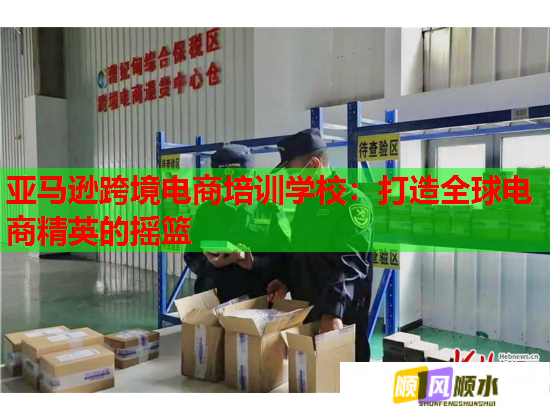 亞馬遜跨境電商培訓學校：打造全球電商精英的搖籃