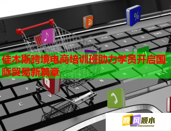 佳木斯跨境電商培訓(xùn)班助力學(xué)員開啟國際貿(mào)易新篇章