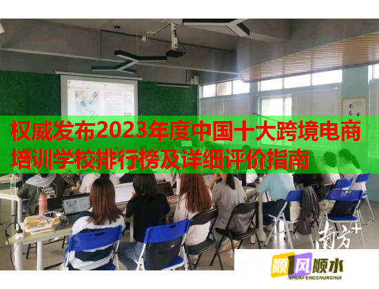 權(quán)威發(fā)布2023年度中國十大跨境電商培訓(xùn)學(xué)校排行榜及詳細(xì)評價指南