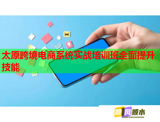 太原跨境電商系統(tǒng)實戰(zhàn)培訓班全面提升技能