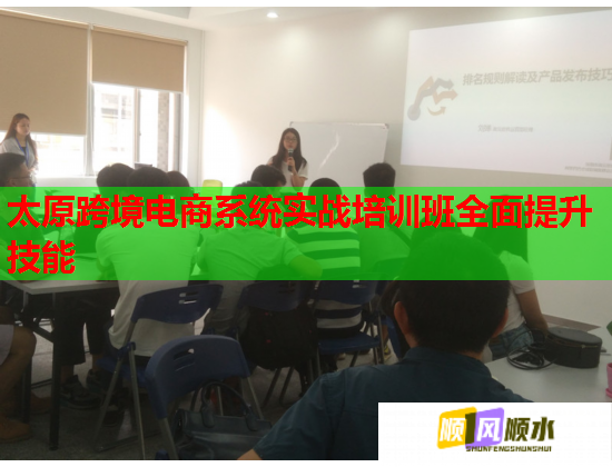 太原跨境電商系統(tǒng)實戰(zhàn)培訓班全面提升技能