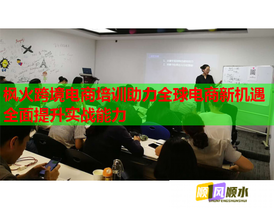 楓火跨境電商培訓(xùn)助力全球電商新機遇全面提升實戰(zhàn)能力