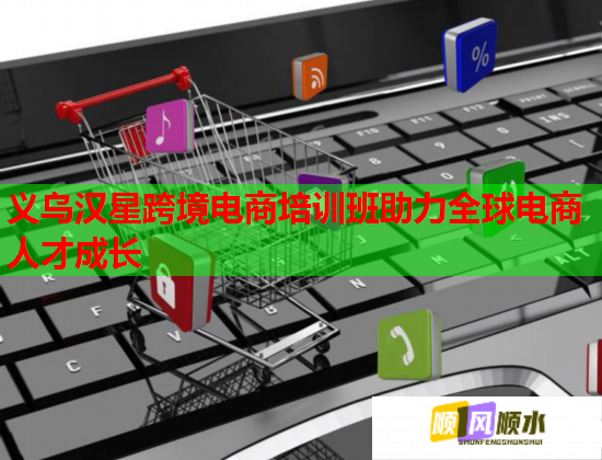 義烏漢星跨境電商培訓(xùn)班助力全球電商人才成長