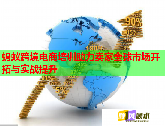 螞蟻跨境電商培訓(xùn)助力賣(mài)家全球市場(chǎng)開(kāi)拓與實(shí)戰(zhàn)提升