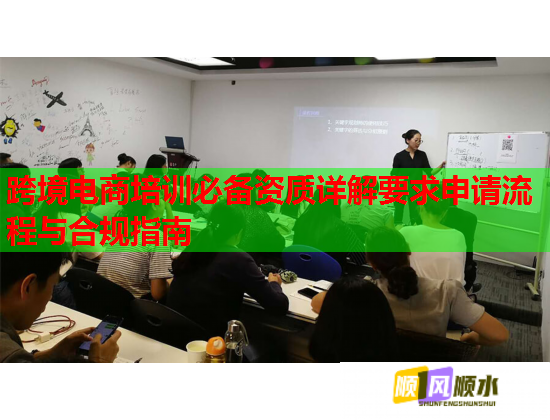跨境電商培訓(xùn)必備資質(zhì)詳解要求申請流程與合規(guī)指南
