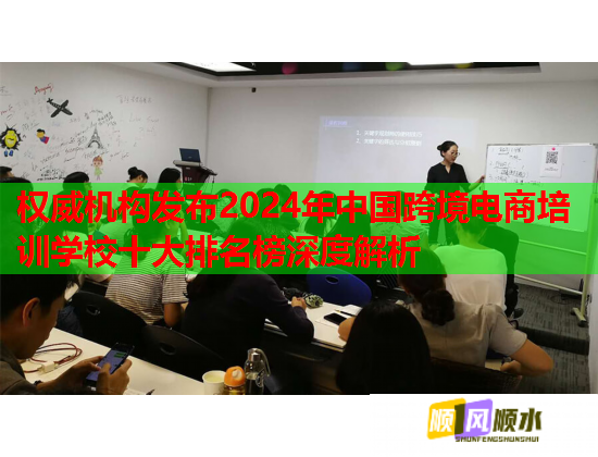 權(quán)威機(jī)構(gòu)發(fā)布2024年中國(guó)跨境電商培訓(xùn)學(xué)校十大排名榜深度解析